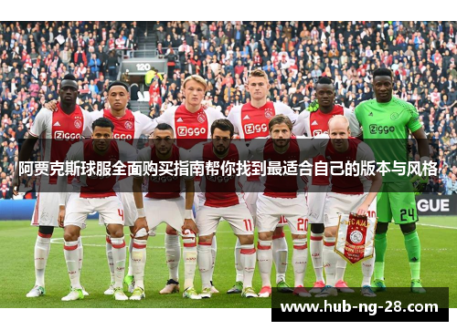 阿贾克斯球服全面购买指南帮你找到最适合自己的版本与风格 阿贾克斯球服全面购买指南帮你找到最适合自己的版本与风格
