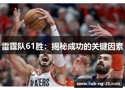 雷霆队61胜:揭秘成功的关键因素 雷霆队61胜:揭秘成功的关键因素
