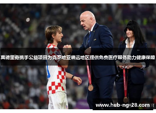 莫德里奇携手公益项目为克罗地亚偏远地区提供免费医疗服务助力健康保障