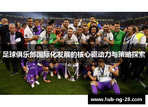 足球俱乐部国际化发展的核心驱动力与策略探索 足球俱乐部国际化发展的核心驱动力与策略探索