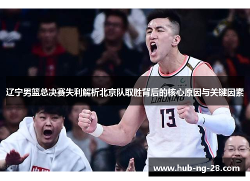 辽宁男篮总决赛失利解析北京队取胜背后的核心原因与关键因素