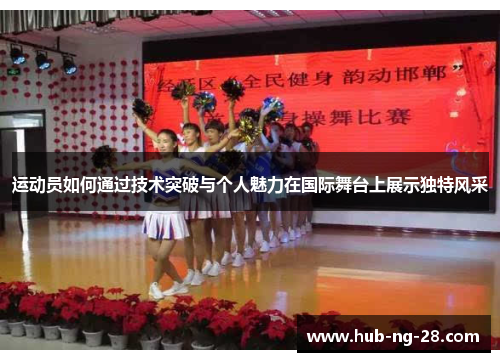运动员如何通过技术突破与个人魅力在国际舞台上展示独特风采 运动员如何通过技术突破与个人魅力在国际舞台上展示独特风采