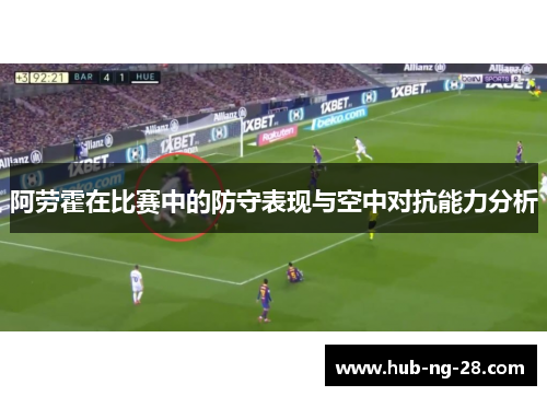 阿劳霍在比赛中的防守表现与空中对抗能力分析 阿劳霍在比赛中的防守表现与空中对抗能力分析