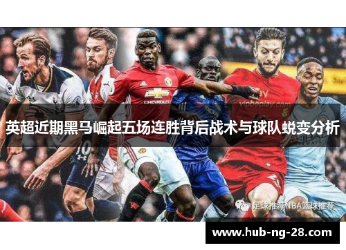 英超近期黑马崛起五场连胜背后战术与球队蜕变分析