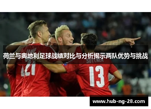 荷兰与奥地利足球战绩对比与分析揭示两队优势与挑战 荷兰与奥地利足球战绩对比与分析揭示两队优势与挑战