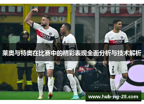 莱奥与特奥在比赛中的精彩表现全面分析与技术解析 莱奥与特奥在比赛中的精彩表现全面分析与技术解析