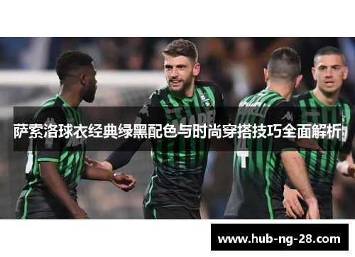 萨索洛球衣经典绿黑配色与时尚穿搭技巧全面解析