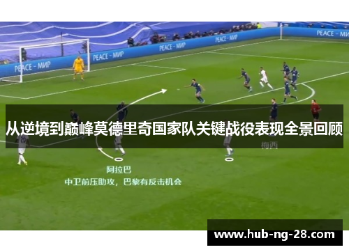从逆境到巅峰莫德里奇国家队关键战役表现全景回顾