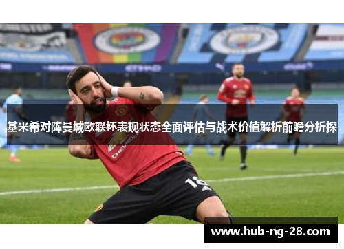 基米希对阵曼城欧联杯表现状态全面评估与战术价值解析前瞻分析探 基米希对阵曼城欧联杯表现状态全面评估与战术价值解析前瞻分析探