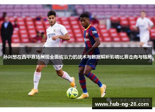 孙兴慜在西甲赛场展现全面统治力的战术与数据解析影响比赛走向与格局 孙兴慜在西甲赛场展现全面统治力的战术与数据解析影响比赛走向与格局