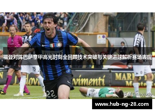 福登对阵巴萨意甲高光时刻全回顾技术突破与关键进球解析赛场表现