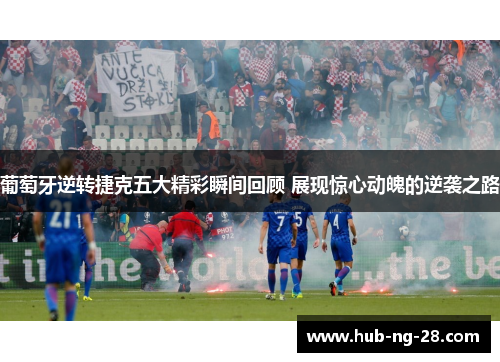 葡萄牙逆转捷克五大精彩瞬间回顾 展现惊心动魄的逆袭之路