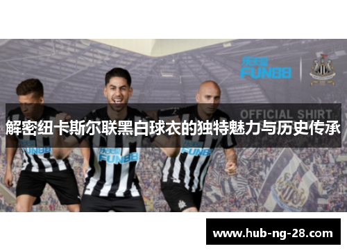 解密纽卡斯尔联黑白球衣的独特魅力与历史传承