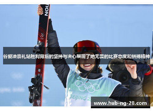 谷爱凌崇礼站胜利背后的坚持与决心展现了她无畏的比赛态度和拼搏精神