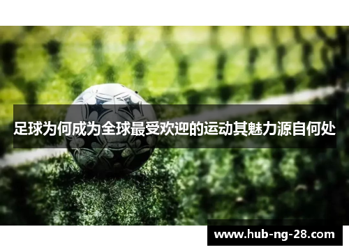 足球为何成为全球最受欢迎的运动其魅力源自何处 足球为何成为全球最受欢迎的运动其魅力源自何处