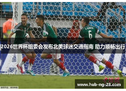 2026世界杯组委会发布北美球迷交通指南 助力顺畅出行 2026世界杯组委会发布北美球迷交通指南 助力顺畅出行