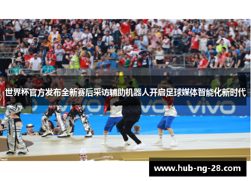 世界杯官方发布全新赛后采访辅助机器人开启足球媒体智能化新时代 世界杯官方发布全新赛后采访辅助机器人开启足球媒体智能化新时代