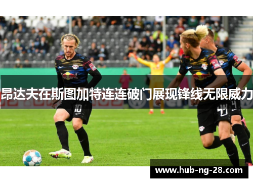 昂达夫在斯图加特连连破门展现锋线无限威力